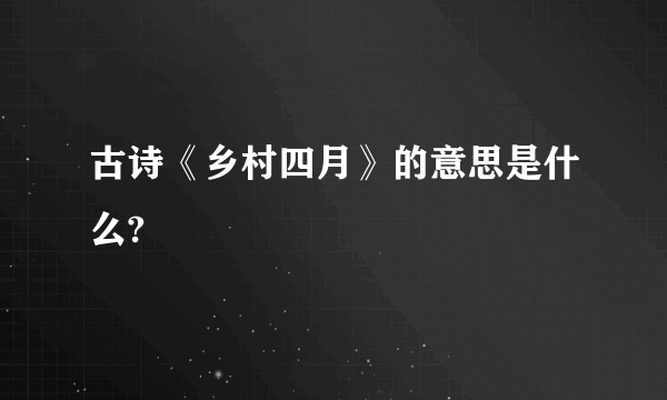 古诗《乡村四月》的意思是什么?