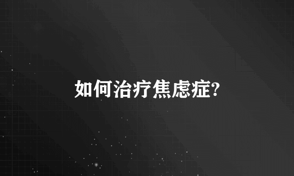 如何治疗焦虑症?