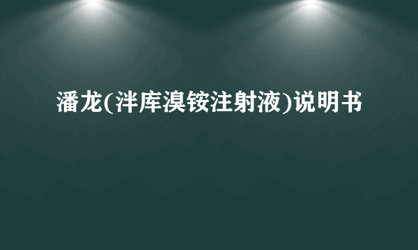 潘龙(泮库溴铵注射液)说明书