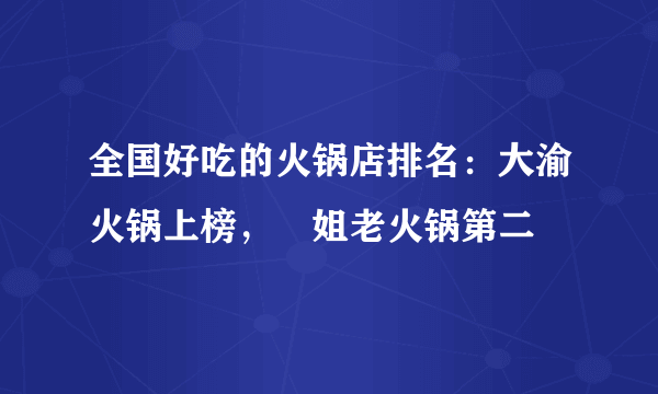 全国好吃的火锅店排名：大渝火锅上榜，珮姐老火锅第二