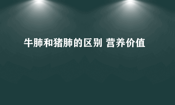 牛肺和猪肺的区别 营养价值