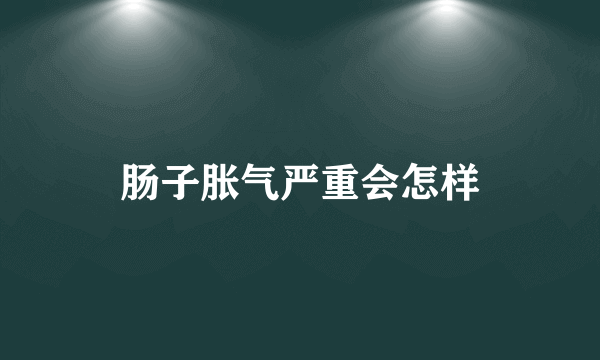 肠子胀气严重会怎样