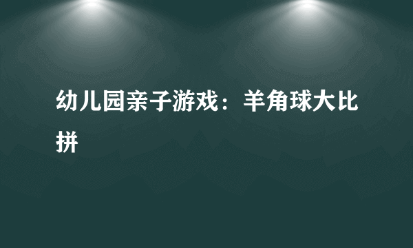 幼儿园亲子游戏：羊角球大比拼