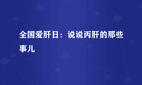 全国爱肝日：说说丙肝的那些事儿