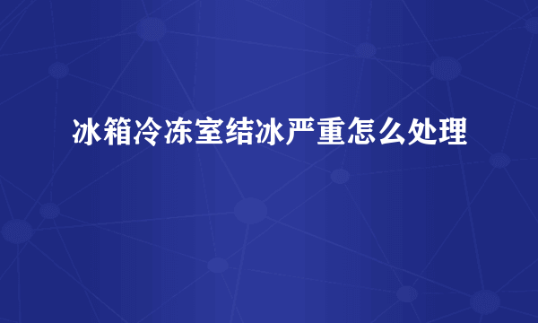 冰箱冷冻室结冰严重怎么处理