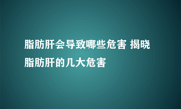 脂肪肝会导致哪些危害 揭晓脂肪肝的几大危害