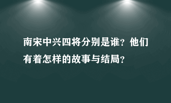 南宋中兴四将分别是谁？他们有着怎样的故事与结局？