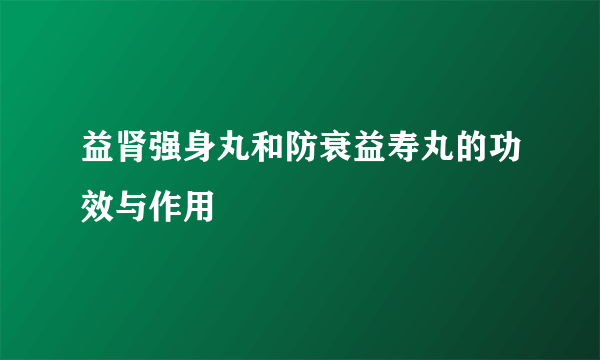 益肾强身丸和防衰益寿丸的功效与作用