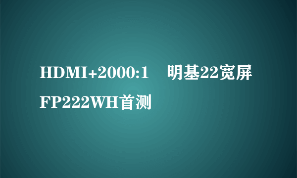 HDMI+2000:1　明基22宽屏FP222WH首测