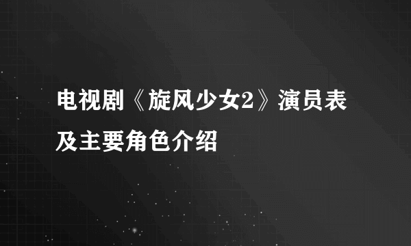 电视剧《旋风少女2》演员表及主要角色介绍