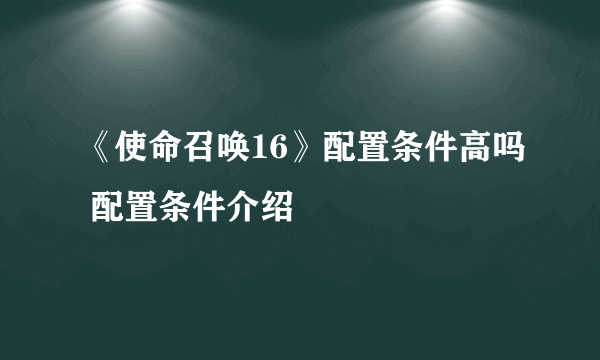 《使命召唤16》配置条件高吗 配置条件介绍