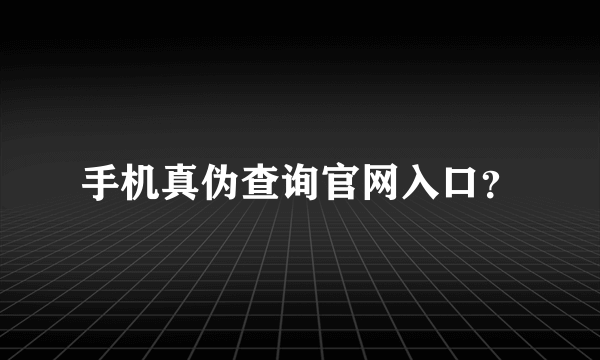 手机真伪查询官网入口？