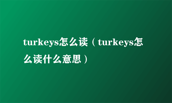 turkeys怎么读（turkeys怎么读什么意思）