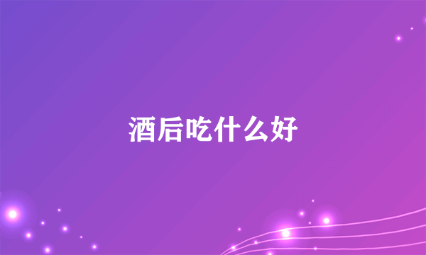 酒后吃什么好