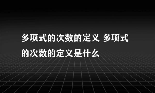 多项式的次数的定义 多项式的次数的定义是什么