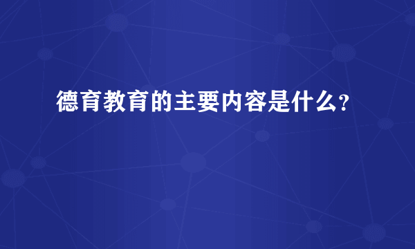 德育教育的主要内容是什么？