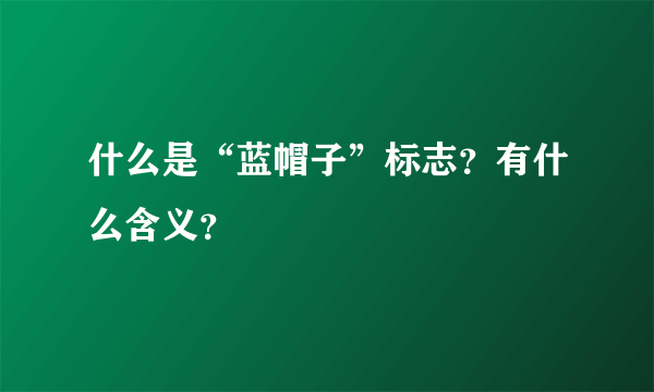 什么是“蓝帽子”标志？有什么含义？