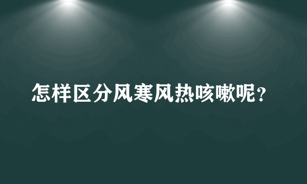 怎样区分风寒风热咳嗽呢？