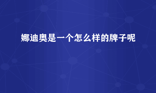 娜迪奥是一个怎么样的牌子呢