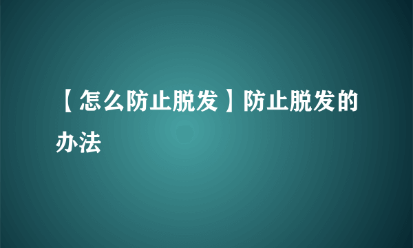 【怎么防止脱发】防止脱发的办法