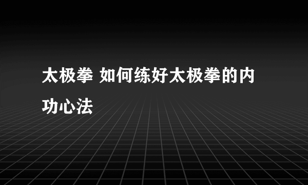 太极拳 如何练好太极拳的内功心法