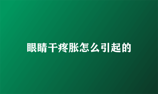 眼睛干疼胀怎么引起的