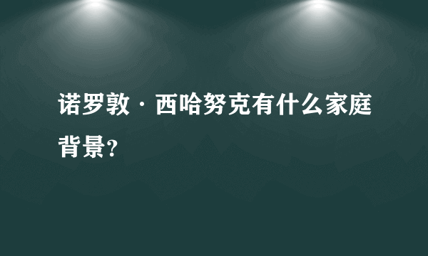 诺罗敦·西哈努克有什么家庭背景？