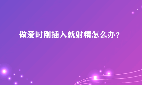 做爱时刚插入就射精怎么办？