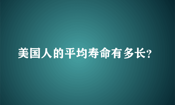 美国人的平均寿命有多长？