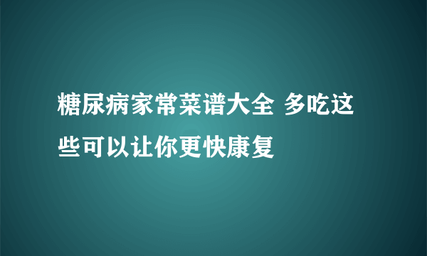 糖尿病家常菜谱大全 多吃这些可以让你更快康复