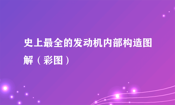 史上最全的发动机内部构造图解（彩图）