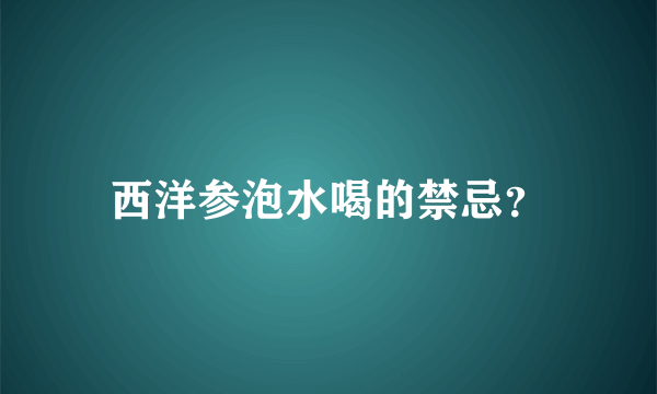 西洋参泡水喝的禁忌？