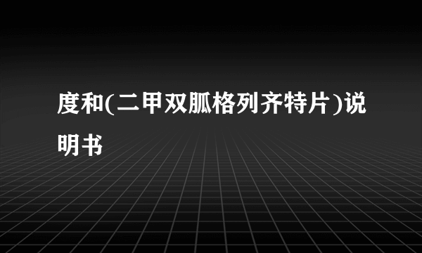 度和(二甲双胍格列齐特片)说明书