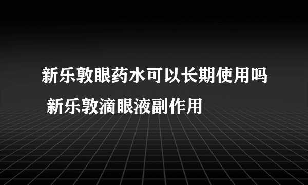 新乐敦眼药水可以长期使用吗 新乐敦滴眼液副作用