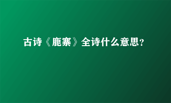 古诗《鹿寨》全诗什么意思？