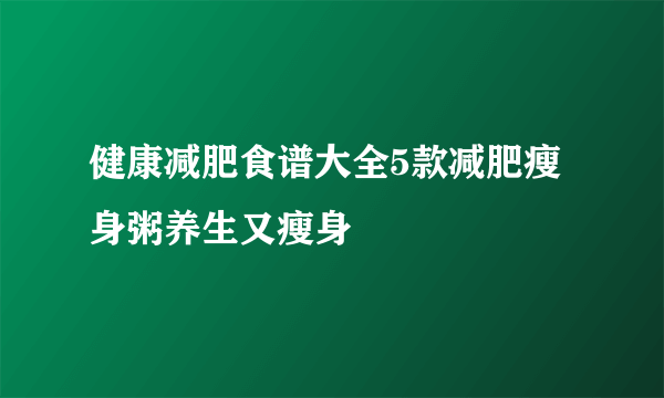 健康减肥食谱大全5款减肥瘦身粥养生又瘦身