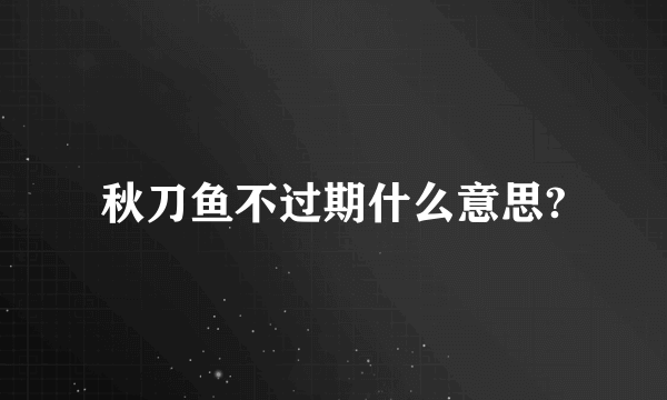 秋刀鱼不过期什么意思?