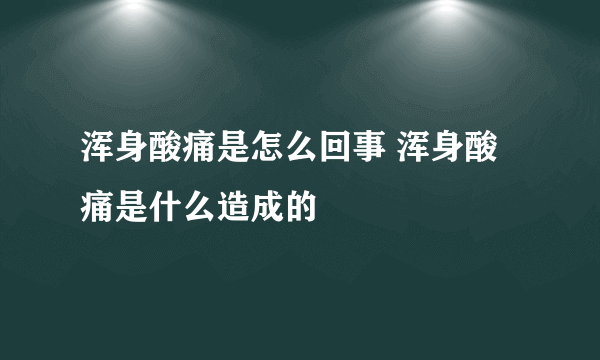 浑身酸痛是怎么回事 浑身酸痛是什么造成的