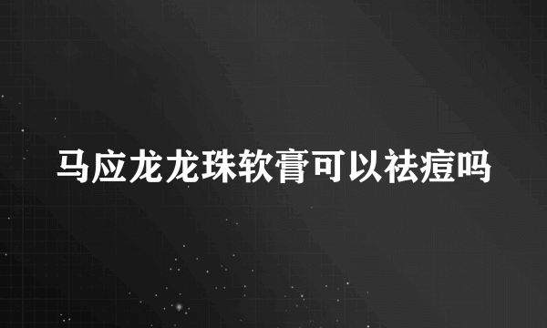 马应龙龙珠软膏可以祛痘吗