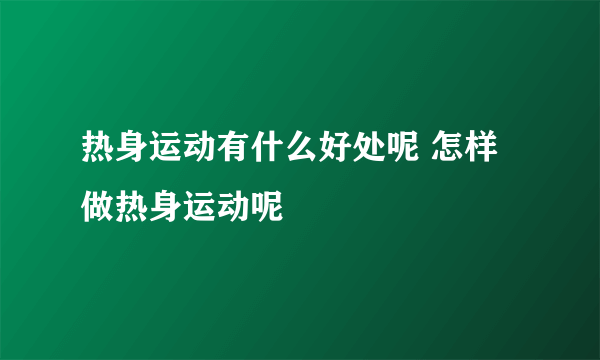 热身运动有什么好处呢 怎样做热身运动呢