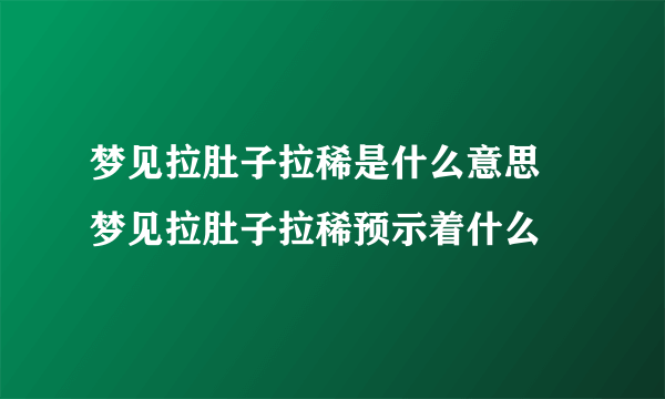 梦见拉肚子拉稀是什么意思 梦见拉肚子拉稀预示着什么