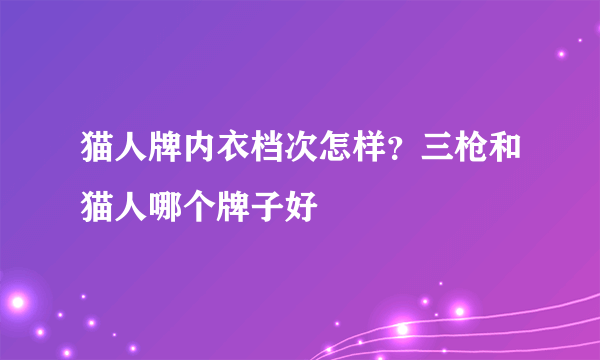 猫人牌内衣档次怎样？三枪和猫人哪个牌子好