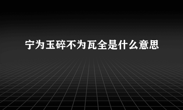 宁为玉碎不为瓦全是什么意思