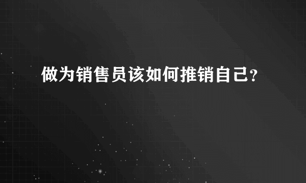 做为销售员该如何推销自己？