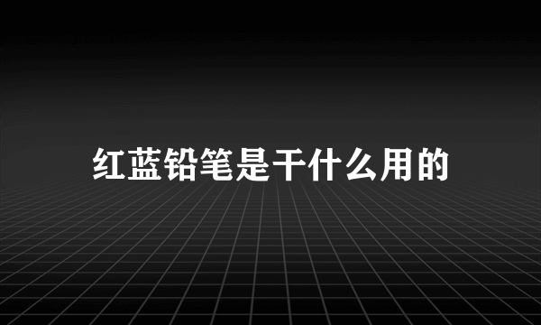 红蓝铅笔是干什么用的