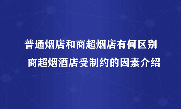 普通烟店和商超烟店有何区别 商超烟酒店受制约的因素介绍