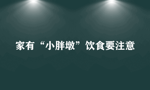 家有“小胖墩”饮食要注意