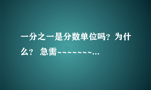 一分之一是分数单位吗？为什么？ 急需~~~~~~~~~~~~