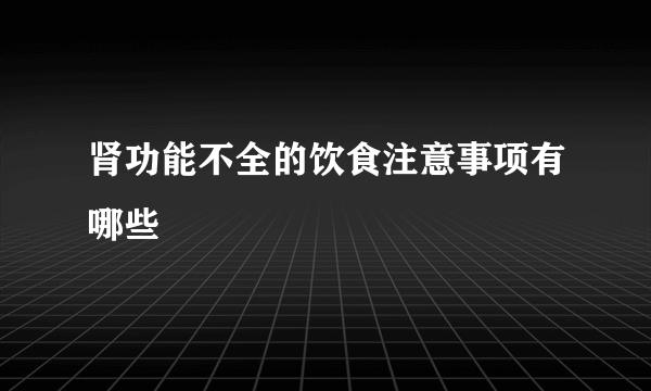 肾功能不全的饮食注意事项有哪些