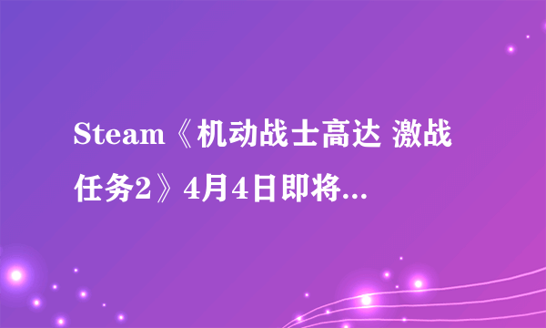 Steam《机动战士高达 激战任务2》4月4日即将举行网络测试！